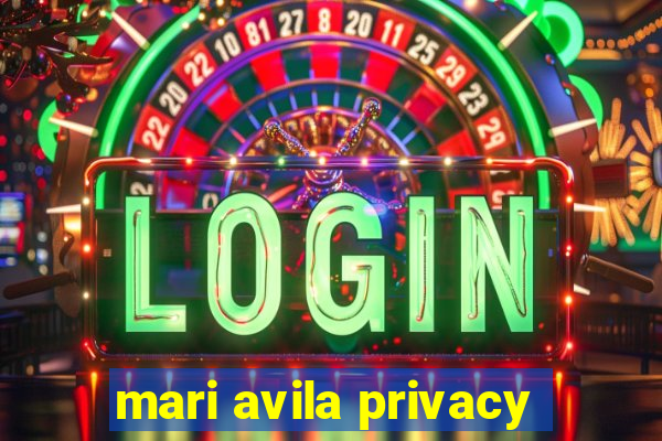 mari avila privacy